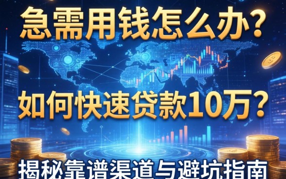 急需用钱怎么办？如何快速贷款10万？揭秘靠谱渠道与避坑指南