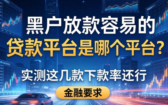 黑户放款容易的贷款平台是哪个平台？实测这几款下款率还行