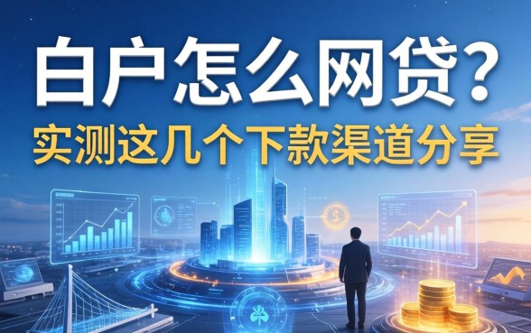 白户怎么网贷？实测这几个下款渠道分享
