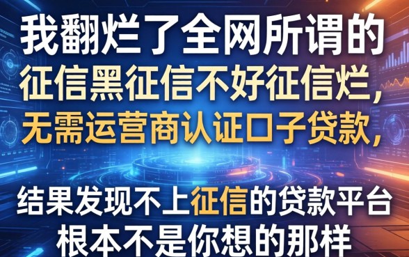 我翻烂了全网所谓的征信黑征信不好征信烂无需运营商认证口子贷款，结果发现不上征信的贷款平台根本不是你想的那样