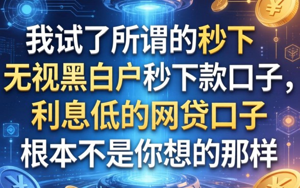 我试了所谓的秒下无视黑白户秒下款口子，发现利息低的网贷口子根本不是你想的那样