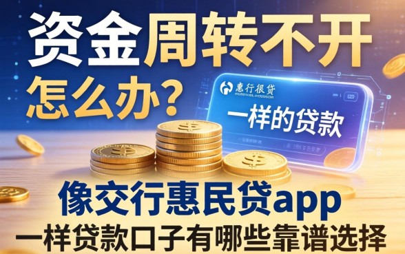 资金周转不开怎么办？像交行惠民贷app一样的贷款口子有哪些靠谱选择？