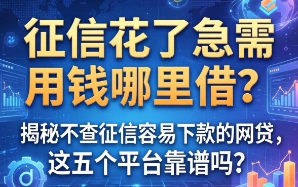 征信花了急需用钱哪里借？揭秘不查征信容易下款的网2026贷，这五个平台靠谱吗？