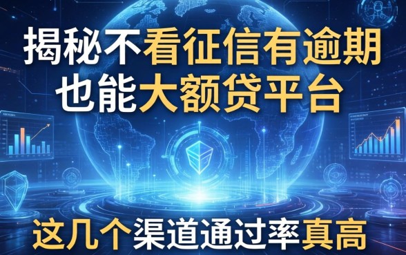 揭秘不看征信有逾期也能大额贷平台，这几个渠道通过率真高