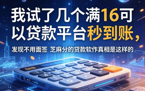 我试了几个满16可以贷款的平台秒到账，发现不用面签和芝麻分的贷款软件真相是这样的