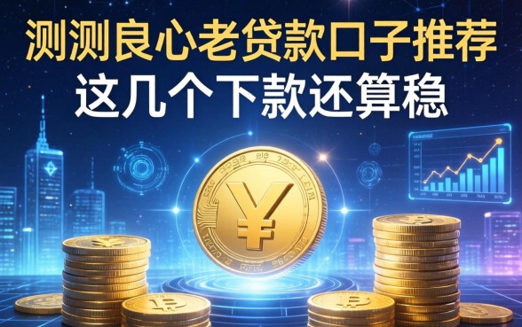 实测良心老贷款口子推荐：这几个下款还算稳