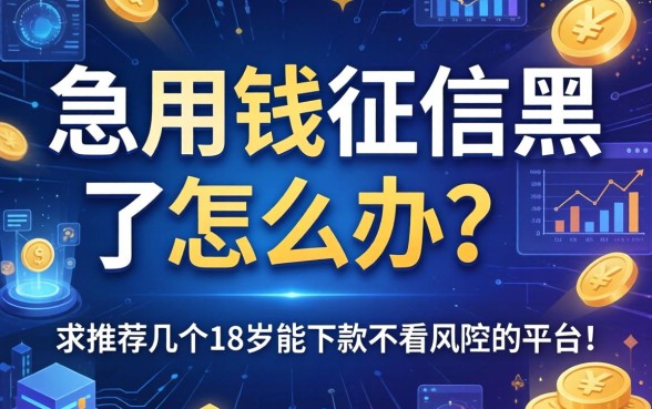 急用钱征信黑了怎么办？求推荐几个18岁能下款不看风控的平台！