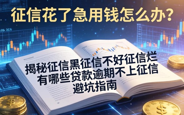 征信花了急用钱怎么办？揭秘征信黑征信不好征信烂有哪些贷款逾期不上征信的避坑指南