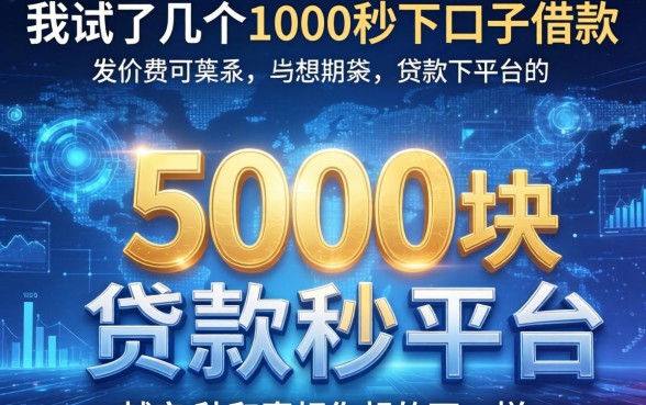 我试了几个1000秒下口子借款，发现5000块贷款秒下平台的真相和你想的不一样