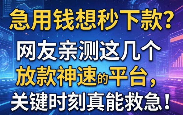 急用钱想秒下款？网友亲测这几个放款神速的平台，关键时刻真能救急！