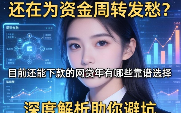 还在为资金周转发愁？目前还能下款的网贷2026年有哪些靠谱选择？深度解析助你避坑