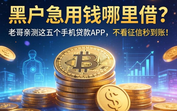 黑户急用钱哪里借？老哥亲测这五个手机贷款APP，不看征信秒到账！