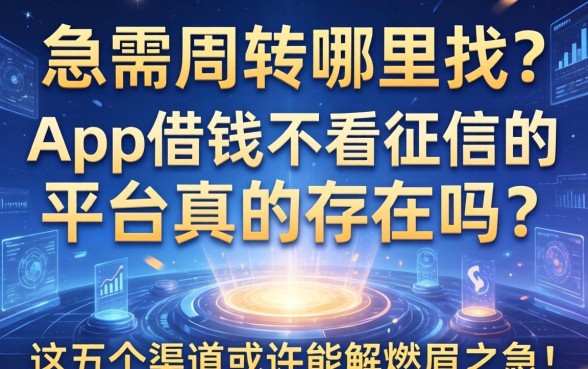 急需周转哪里找？app借钱不看征信的平台真的存在吗？这五个渠道或许能解燃眉之急！