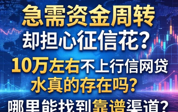 急需资金周转却担心征信花？10万左右不上征信网贷真的存在吗？哪里能找到靠谱渠道？