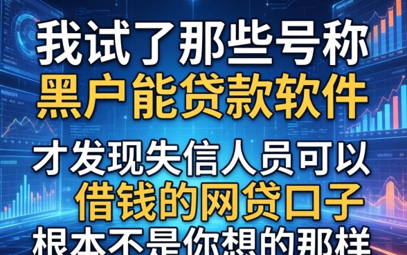 我试了那些号称黑户能贷款软件，才发现失信人员可以借钱的网贷口子根本不是你想的那样