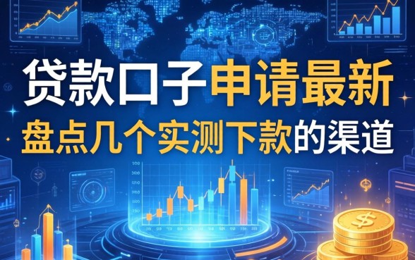 贷款口子申请最新：盘点几个实测下款的渠道
