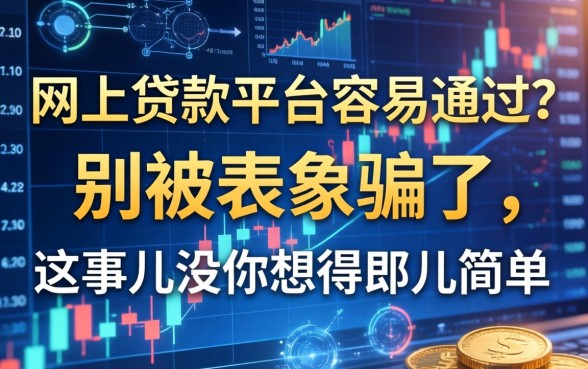 网上贷款平台容易通过？别被表象骗了，这事儿没你想得那么简单