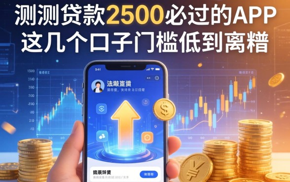 实测贷款2500必过的app，这几个口子门槛低到离谱