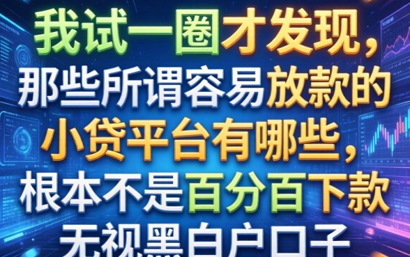 我试了一圈才发现，那些所谓容易放款的小贷平台有哪些，根本不是百分百下款无视黑白户口子