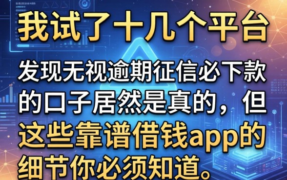 我试了十几个平台，发现无视逾期征信必下款的口子居然是真的，但这些靠谱借钱app的细节你必须知道