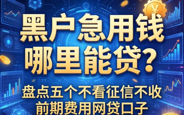 黑户急用钱哪里能贷？盘点五个不看征信不收前期费用的网贷口子