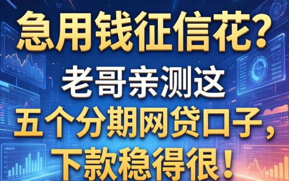 急用钱征信花？老哥亲测这五个分期网贷口子，下款稳得很！