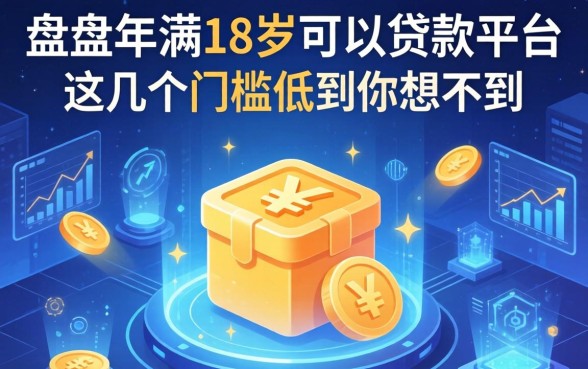 盘点年满18岁可以贷款的平台，这几个门槛低到你想不到