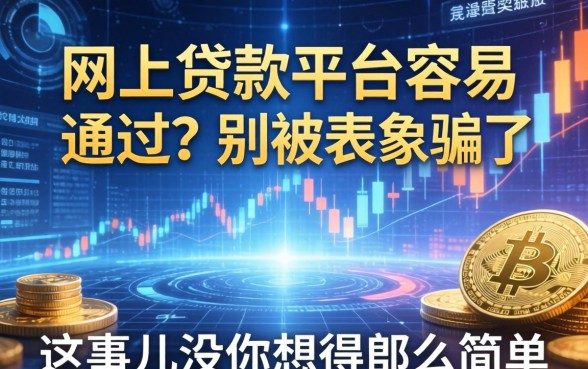 网上贷款平台容易通过？别被表象骗了，这事儿没你想得那么简单
