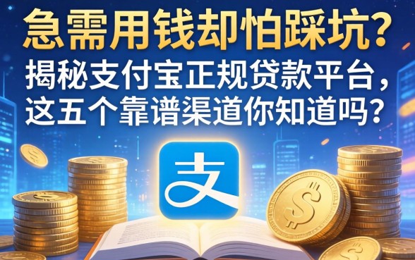 急需用钱却怕踩坑？揭秘支付宝正规贷款平台，这五个靠谱渠道你知道吗？