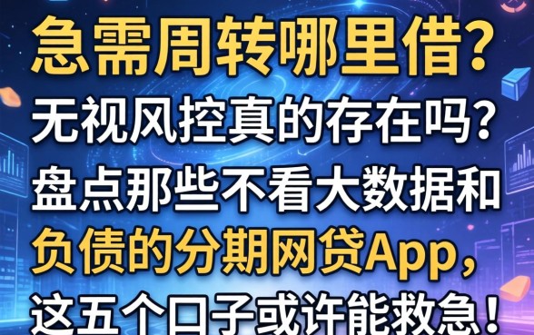 急需周转哪里借？无视风控真的存在吗？盘点那些不看大数据和负债的分期网贷app，这五个口子或许能救急！