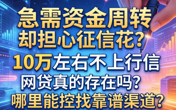 急需资金周转却担心征信花？10万左右不上征信网贷真的存在吗？哪里能找到靠谱渠道？