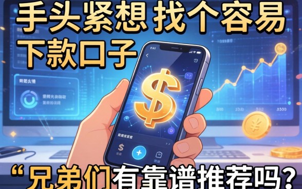 手头紧想找个容易下款的口子，兄弟们有靠谱推荐吗？