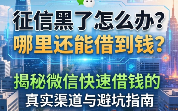 征信黑了怎么办？哪里还能借到钱？揭秘微信快速借钱的真实渠道与避坑指南