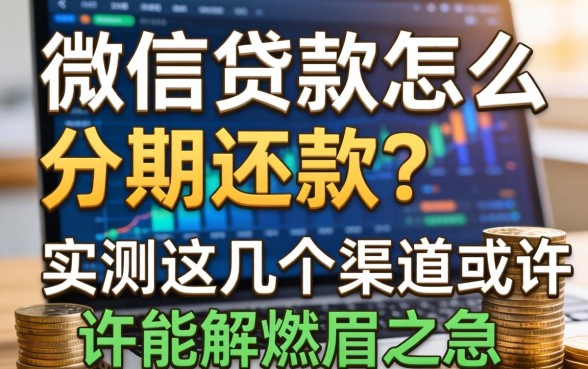 微信贷款怎么分期还款？实测这几个渠道或许能解燃眉之急