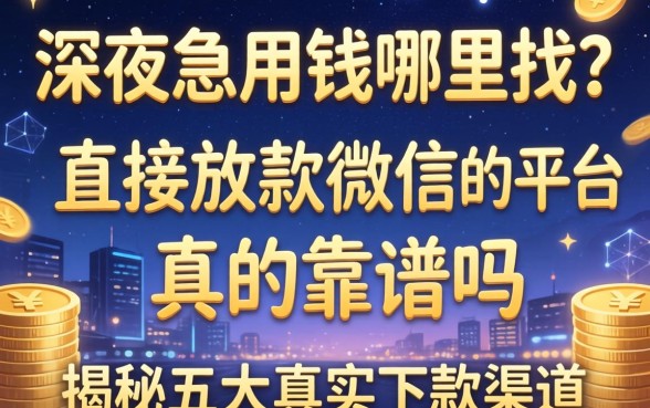 深夜急用钱哪里找？直接放款微信的平台真的靠谱吗？揭秘五大真实下款渠道