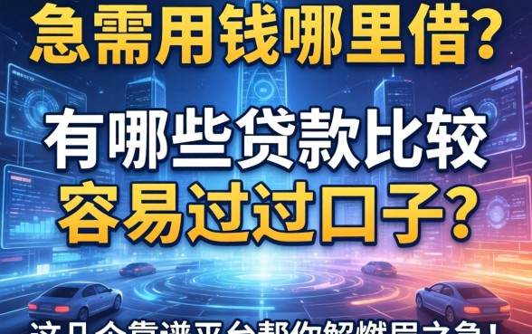 急需用钱哪里借？有哪些贷款比较容易过的口子？这几个靠谱平台帮你解燃眉之急！