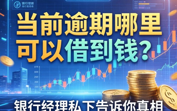有当前逾期哪里可以借到钱？银行经理私下告诉你真相