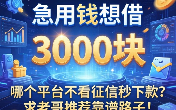 急用钱想借3000块，哪个平台不看征信秒下款？求老哥推荐靠谱路子！