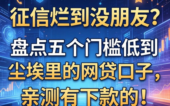 征信烂到没朋友？盘点五个门槛低到尘埃里的网贷口子，亲测有下款的！