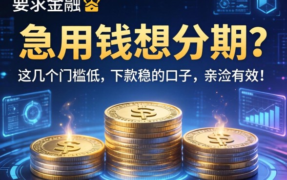 急用钱想分期？这几个门槛低、下款稳的口子，亲测有效！