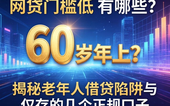 网贷门槛低的有哪些60岁以上？揭秘老年人借贷陷阱与仅存的几个正规口子