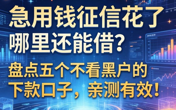 急用钱征信花了哪里还能借？盘点五个不看黑户的下款口子，亲测有效！