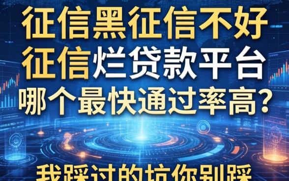 征信黑征信不好征信烂贷款平台哪个最快通过率高？我踩过的坑你别踩