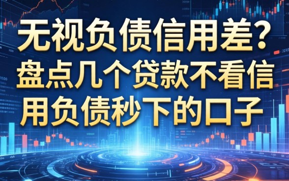 无视负债信用差？盘点几个贷款不看信用负债秒下的口子