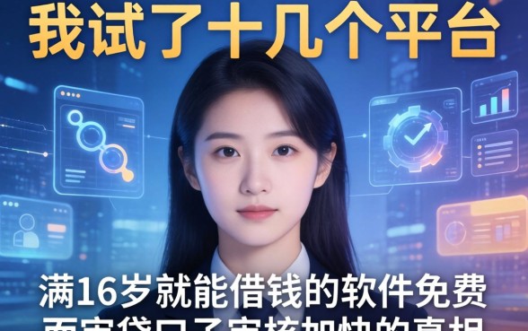 我试了十几个平台，发现满16岁就能借钱的软件免费且审贷口子审核加快的真相