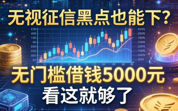 无视征信黑户也能下？无门槛借钱5000元看这就够了