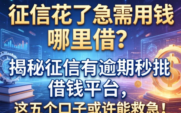 征信花了急需用钱哪里借？揭秘征信有逾期秒批借钱平台，这五个口子或许能救急！