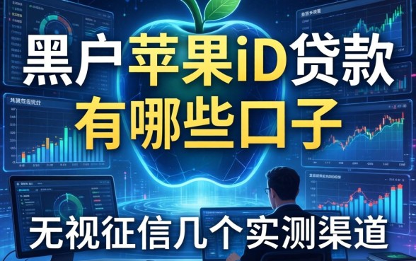 黑户苹果id贷款有哪些口子2026：无视征信的几个实测渠道