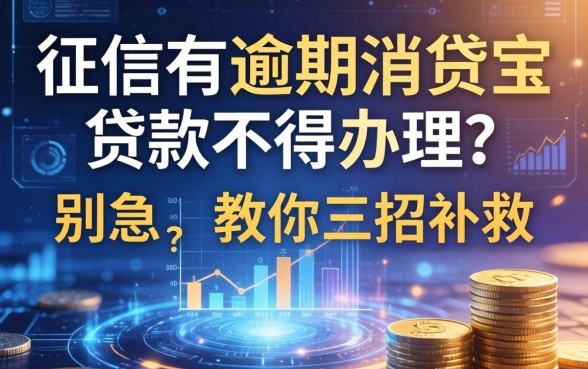 征信有逾期消贷宝贷款不得办理？别急，教你三招补救