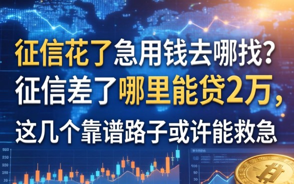 征信花了急用钱去哪找？征信差了哪里能贷2万，这几个靠谱路子或许能救急